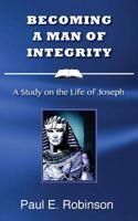 Becoming a Man of Integrity: A Study on the Life of Joseph 1533193517 Book Cover