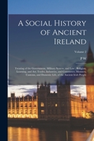 A Social History of Ancient Ireland: Treating of the Government, Military System, and law; Religion, Learning, and art; Trades, Industries, and ... Life, of the Ancient Irish People; Volume 2 1016601662 Book Cover