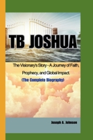 Tb Joshua: The Visionary's Story - A Journey of Faith, Prophecy, and Global Impact. B0CS3WTPT8 Book Cover