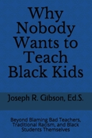 Why Nobody Wants to Teach Black Kids: Beyond Blaming Bad Teachers, Traditional Racism, and Black Students Themselves 0998064505 Book Cover