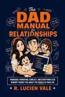 The Dad Manual for Relationships: Marriage, Parenting, Conflict, and Everything Else Nobody Taught You About the People in Your Life B0H6XPWTP3 Book Cover