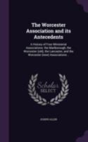 The Worcester Association and Its Antecedents: A History of Four Ministerial Associations, the Marlborough, the Worcester (old), the Lancaster, and ... of the Members Accompanied by Portraits 1346757186 Book Cover