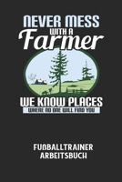 NEVER MESS WITH A FARMER WE KNOW PLACES WHERE NO ONE WILL FIND YOU - Fußballtrainer Arbeitsbuch: Dokumentiere deine Spielerleistungen für die stetige B0849TVRN4 Book Cover