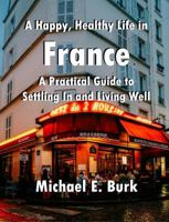 A Happy, Healthy Life in France: A Practical Guide to Settling In and Living Well B0GXDR9MQV Book Cover