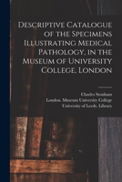 Descriptive Catalogue of the Specimens Illustrating Medical Pathology, in the Museum of University College, London 1014637627 Book Cover