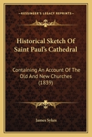 Historical Sketch Of Saint Paul's Cathedral: Containing An Account Of The Old And New Churches 112029410X Book Cover