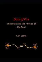 Dots of Fire: The Brain and the Physics of the Soul 1718155131 Book Cover