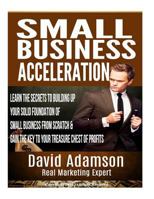 Small Business Acceleration: Learn the Secrets to Building Up Your Solid Foundation of Small Business from Scratch & Gain the Key to Your Treasure Chest of Profits 1523459972 Book Cover