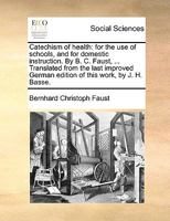 Catechism of health: for the use of schools, and for domestic instruction. By B. C. Faust, ... Translated from the last improved German edition of this work, by J. H. Basse. 1170691986 Book Cover