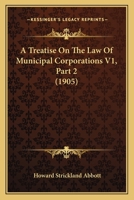 A Treatise On The Law Of Municipal Corporations V1, Part 2 1160714959 Book Cover