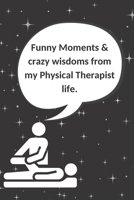 Funny Moments & crazy wisdoms from my Physical Therapist life: Blank memory Journal with quote graphics and lined pages Record the Quotable words ... Gift ideas notebook for PT , PT assistants 1713221357 Book Cover