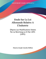 Etude Sur La Loi Allemande Relative A L'Industrie: D'Apres Les Modifications Votees Par Le Reichstag Le 8 Mai 1891 116962541X Book Cover