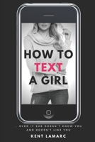 How to Text a Girl: ...Even if She Doesn't Know You and Doesn't Like You 1677341637 Book Cover