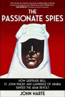The Passionate Spies: How Gertrude Bell, St. John Philby, and Lawrence of Arabia Ignited the Arab Revolt 1510784780 Book Cover