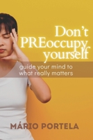 Don’t PREoccupy Yourself: Guide Your Mind To What Really Matters B0GDVG4HBJ Book Cover