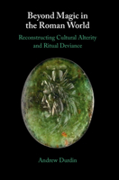 Beyond Magic in the Roman World: Reconstructing Cultural Alterity and Ritual Deviance 1009863037 Book Cover