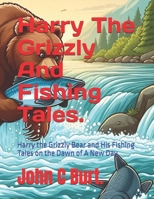 Harry The Grizzly And Fishing Tales.: Harry the Grizzly Bear and His Fishing Tales on the Dawn of A New Day. B0FK5ZFG97 Book Cover