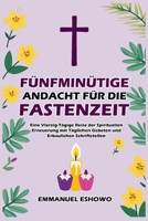 Fünfminütige Andacht für die Fastenzeit: Eine Vierzig-Tägige Reise der Spirituellen Erneuerung mit Täglichen Gebeten und Erbaulichen Schriftstellen (German Edition) B0DYPHRZS6 Book Cover