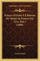 Il Sacco Di Prato E Il Ritorno de' Medici in Firenze Nel MDXII.: Narrazioni in Verso E in Prosa... 1120460352 Book Cover