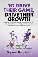 To Drive Their Game, Drive Their Growth: Parenting for excellence—how our approach led our kids, Olivier-Maxence and Cassandre Prosper, to achieve professional basketball success 1834383757 Book Cover