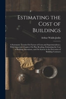 Estimating the Cost of Buildings: A Systematic Treatise On Factors of Costs and Superintendence, With Important Chapters On Plan Reading, Estimating the Cost of Building Alterations, and On System in  1017357250 Book Cover