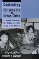 Contesting Citizenship in Urban China: Peasant Migrants, the State, and the Logic of the Market (Studies of the East Asian Institute.) 0520217969 Book Cover
