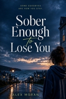Sober Enough to Lose You (The Love and Damage Series) B0H84WP63B Book Cover