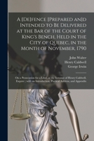 A [de]fence [prepared an]d Intended to Be Delivered at the Bar of the Court of King's Bench, Held in the City of Quebec, in the Month of November, ... of Henry Caldwell, Esquire; With An... 1015275885 Book Cover