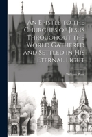 An Epistle to the Churches of Jesus Throughout the World Gathered and Settled in His Eternal Light 1022135325 Book Cover