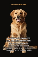 Il Manuale Completo sul Golden Retriever: Una Guida Pratica per Addestrare, Crescere e Prendersi Cura di un Compagno Familiare Affettuoso e Leale B0H6TT5VFR Book Cover