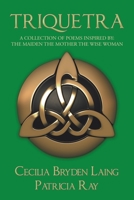 TRIQUETRA: A COLLECTION OF POEMS INSPIRED BY: THE MAIDEN THE MOTHER THE WISE WOMAN 1982236922 Book Cover