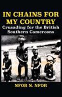 In Chains for My Country. Crusading for the British Southern Cameroons 9956792047 Book Cover