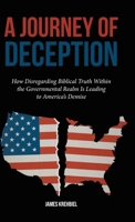 A Journey of Deception: How Disregarding Biblical Truth Within the Governmental Realm Is Leading to America's Demise B0FPSKX5F1 Book Cover