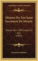 Histoire Du Tres Saint Sacrement De Miracle: Depuis L'An 1369 Jusqu'a Ce Jour (1835) 112043923X Book Cover