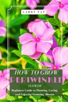 HOW TO GROW PERIWINKLE FLOWERS: Beginners Guide to Planting, Caring, and Enjoying Stunning Blooms B0H9FZZS8H Book Cover