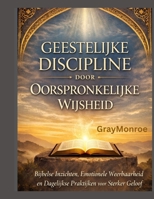 Geestelijke discipline door middel van oude wijsheid:: Bijbelse inzichten, emotionele veerkracht en dagelijkse oefeningen voor een sterker geloof (Dutch Edition) B0GS1MNF1K Book Cover