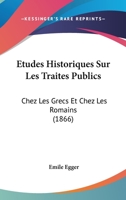 Etudes Historiques Sur Les Traites Publics: Chez Les Grecs Et Chez Les Romains (1866) 2013541694 Book Cover