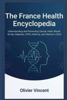 The France Health Encyclopedia: Understanding and Preventing Cancer, Heart Attack, Stroke, Diabetes, COPD, Asthma, and Obesity in 2026 B0H7P9985B Book Cover