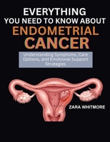 EVERYTHING YOU NEED TO KNOW ABOUT ENDOMETRIAL CANCER: Understanding Symptoms, Care Options, and Emotional Support Strategies B0FSTD5FVV Book Cover
