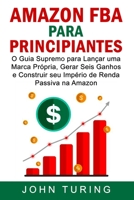 AMAZON FBA para Principiantes: O Guia Supremo para Lançar uma Marca Própria, Gerar Seis Ganhos e Construir seu Império de Renda Passiva na Amazon (Portuguese Edition) B084WKR24G Book Cover