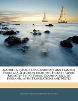 Manuel a L'usage Des Candidats Aux Examens Publics: A Selection from the French Papers Recently Set at Public Examinations in England, with Translations and Notes 1141901056 Book Cover