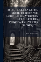 Religions De La Grèce, Ou Recherches Sur L'origine, Les Attributs Et Le Culte Des Principales Divinités Helléniques... 1275964737 Book Cover