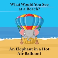 What Would You See at a Beach?: An Elephant in a Hot Air Balloon? 1961387190 Book Cover