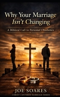 “Why Your Marriage Isn’t Changing — and What God Is Calling You to Do About It”: A Biblical Call to Personal Obedience (Biblical Marriage & Restoration Series) B0GV766ZX4 Book Cover