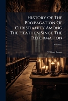 History Of The Propagation Of Christianity Among The Heathen Since The Reformation, Volume 2 1179286898 Book Cover