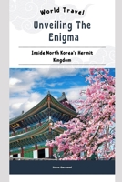 Unveiling The Enigma: Inside North Korea's Hermit Kingdom: Extraordinary Life To Live In North Korea B0CVQ6RZ48 Book Cover