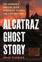 Alcatraz Ghost Story: Roy Gardner's Amazing Train Robberies, Escapes, and Lifelong Love 1510778241 Book Cover