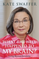 What the hell happened to my brain?: Living Beyond Dementia 1849056080 Book Cover