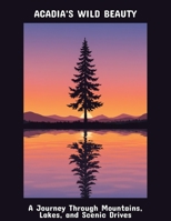 Acadia'S Wild Beauty: A Journey Through Mountains, Lakes, And Scenic Drives B0FPBNR9Q3 Book Cover