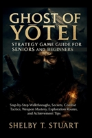 Ghost of Yotei Strategy Game Guide for Seniors and Beginners: Step-by-Step Walkthroughs, Secrets, Combat Tactics, Weapon Mastery, Exploration Routes, and Achievement Tips. B0FSZVRC3V Book Cover